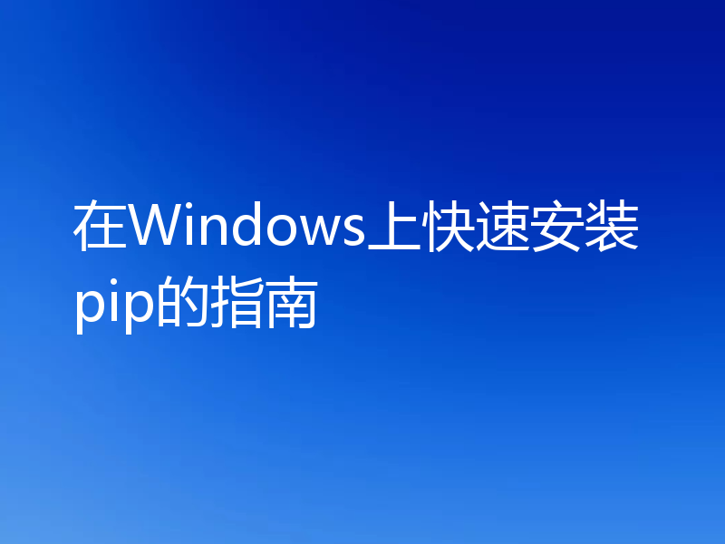 在Windows上快速安装pip的指南