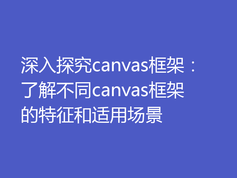 深入探究canvas框架:了解不同canvas框架的特征和适用场景