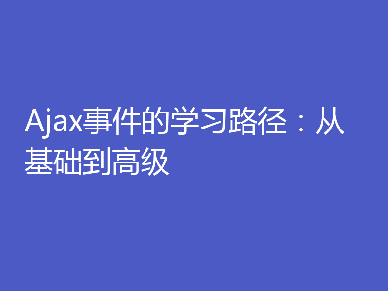 Ajax事件的学习路径:从基础到高级