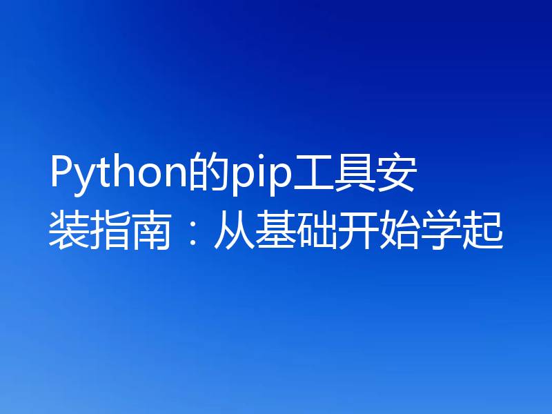 Python的pip工具安装指南:从基础开始学起