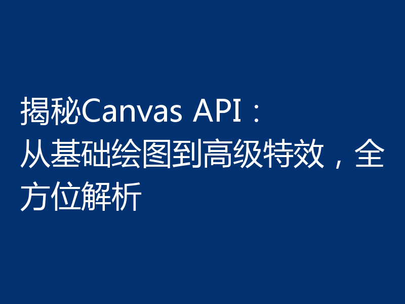 揭秘Canvas API:从基础绘图到高级特效,全方位解析