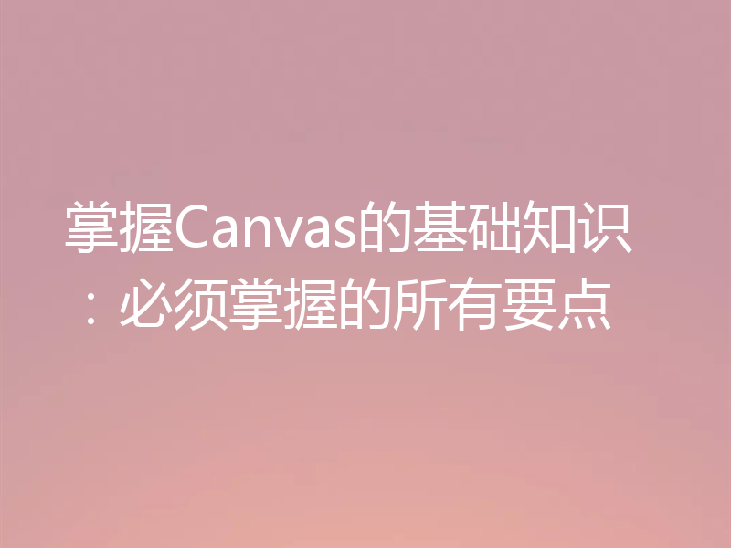 掌握Canvas的基础知识:必须掌握的所有要点