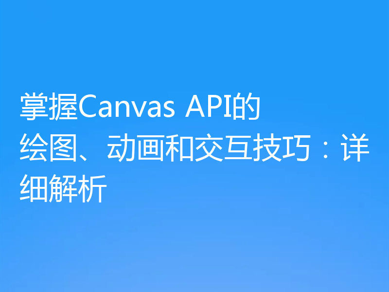 掌握Canvas API的绘图、动画和交互技巧:详细解析