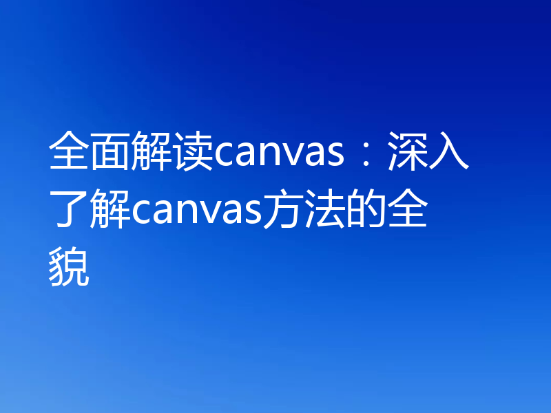 全面解读canvas:深入了解canvas方法的全貌