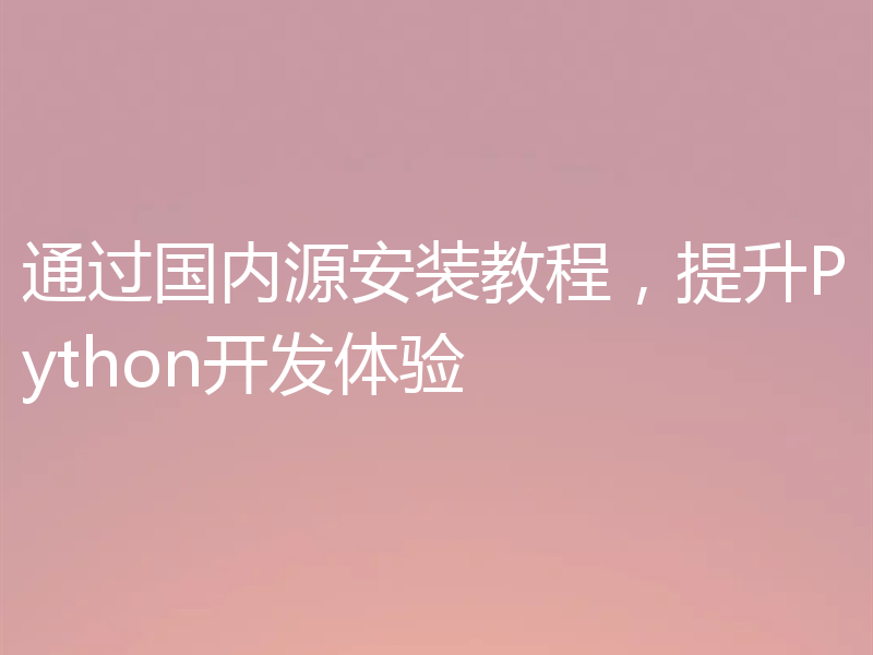 通过国内源安装教程,提升Python开发体验