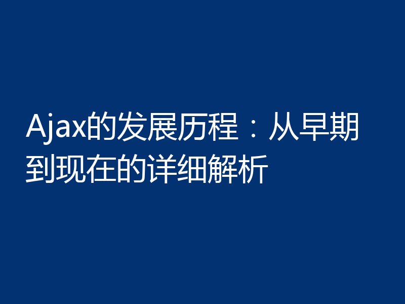 Ajax的发展历程:从早期到现在的详细解析