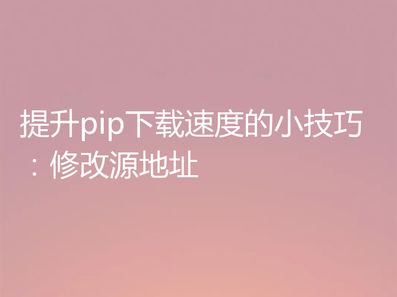 提升pip下载速度的小技巧:修改源地址