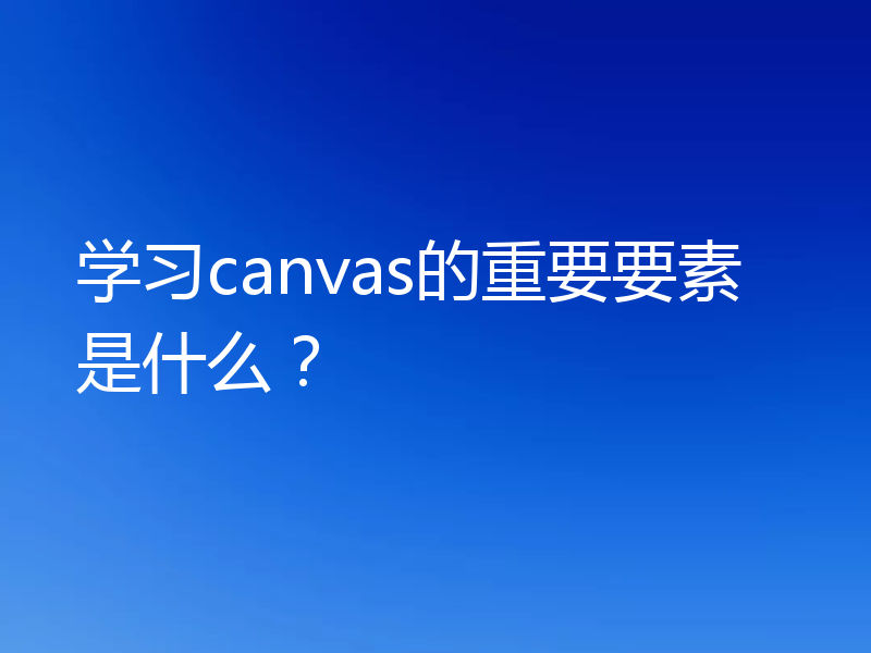 学习canvas的重要要素是什么?