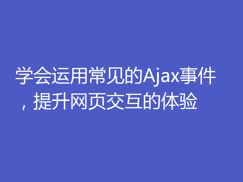 学会运用常见的Ajax事件,提升网页交互的体验