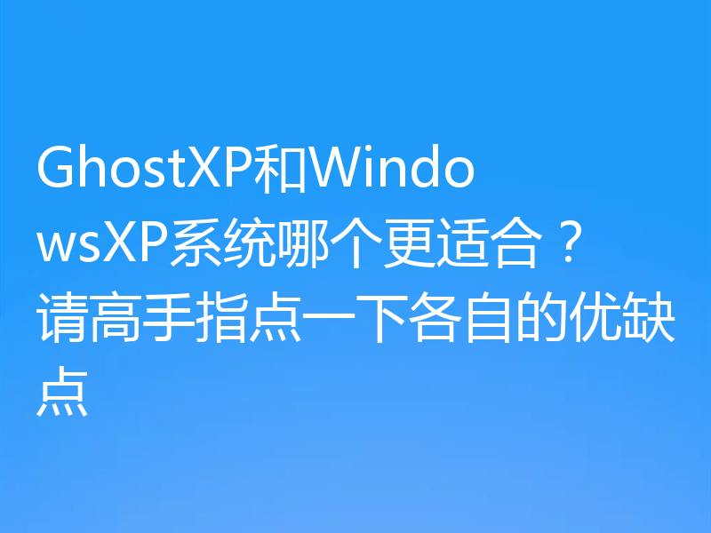 GhostXP和WindowsXP系统哪个更适合?请高手指点一下各自的优缺点
