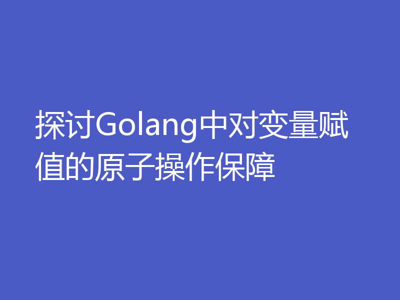 探讨Golang中对变量赋值的原子操作保障