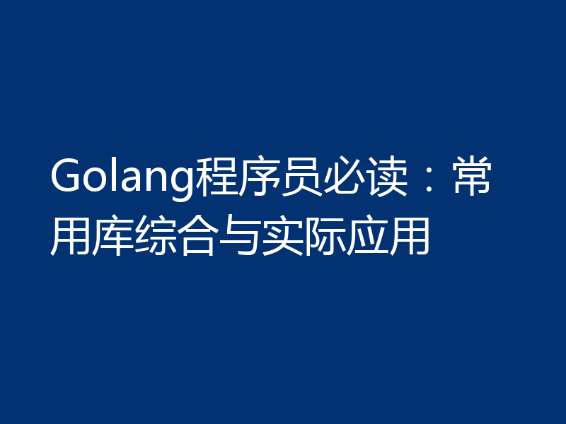 Golang程序员必读:常用库综合与实际应用