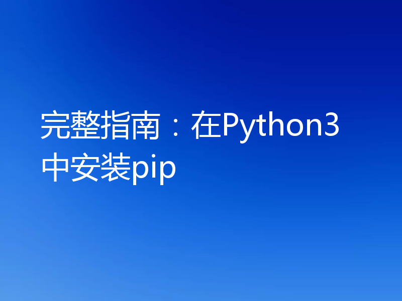 完整指南:在Python3中安装pip