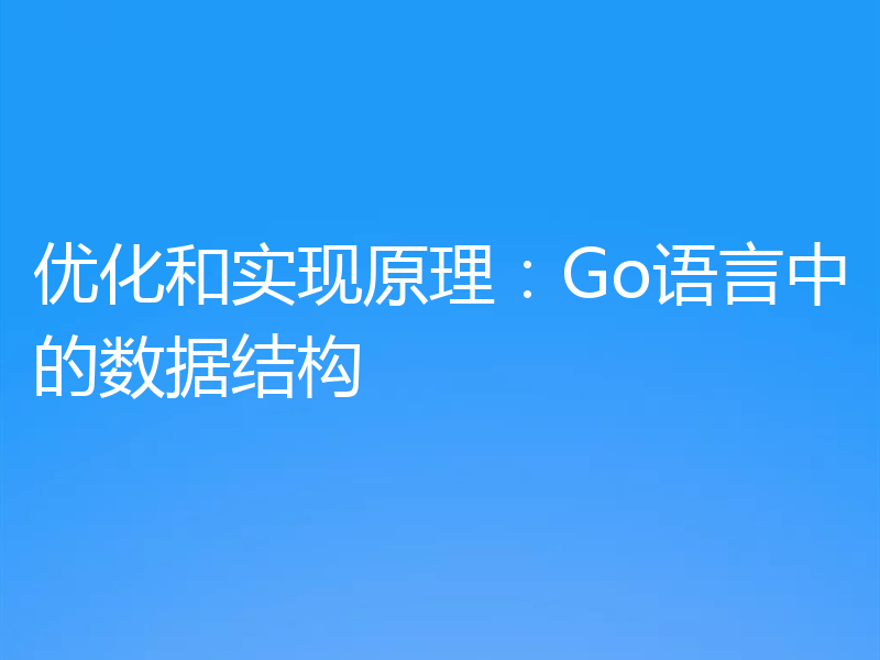 优化和实现原理:Go语言中的数据结构