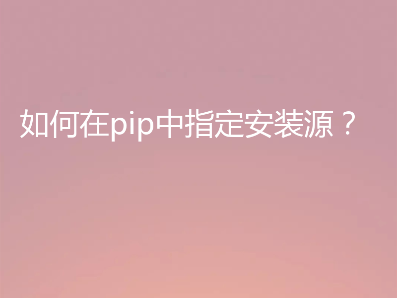 如何在pip中指定安装源?