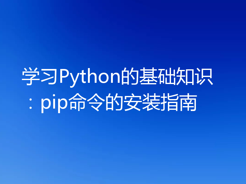 学习Python的基础知识:pip命令的安装指南