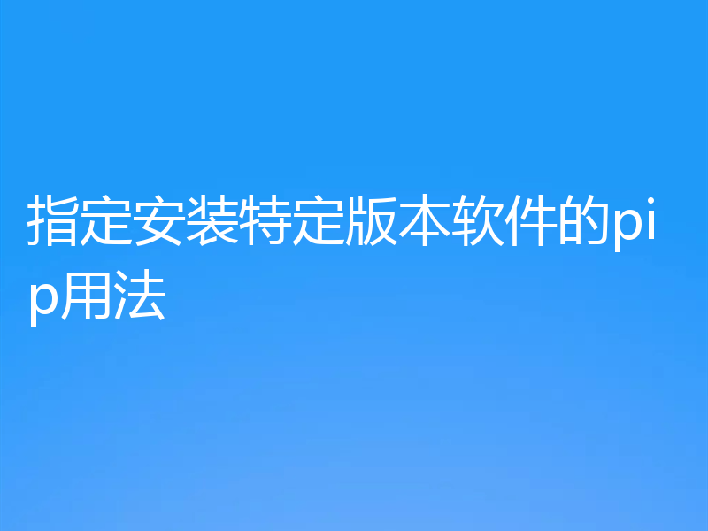 指定安装特定版本软件的pip用法