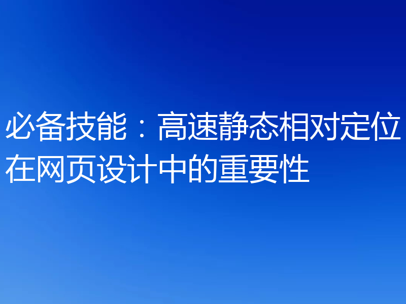 必备技能:高速静态相对定位在网页设计中的重要性