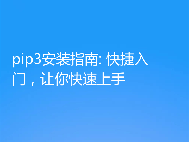 pip3安装指南: 快捷入门,让你快速上手