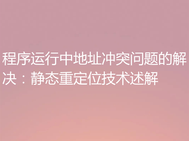 程序运行中地址冲突问题的解决:静态重定位技术述解