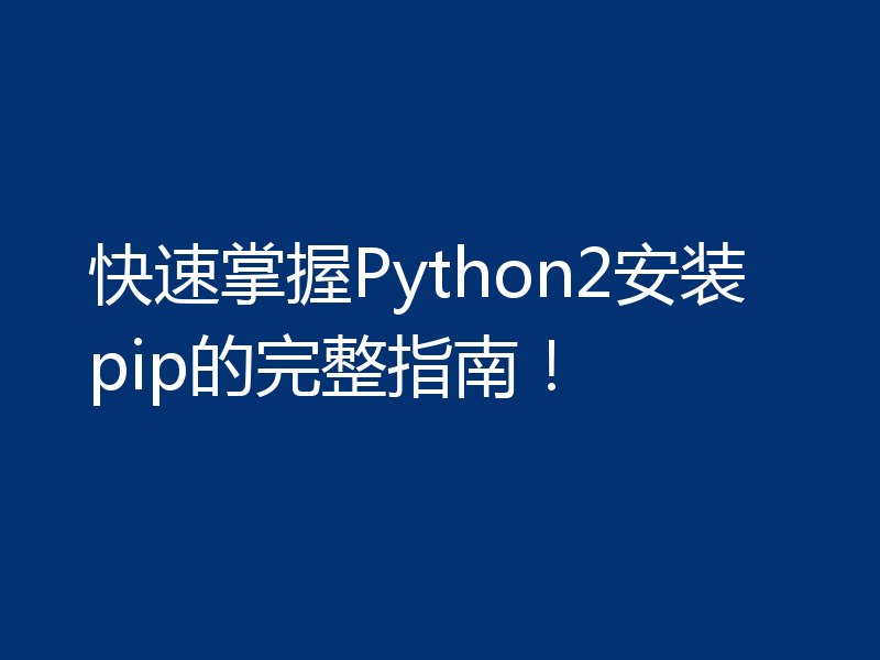 快速掌握Python2安装pip的完整指南!