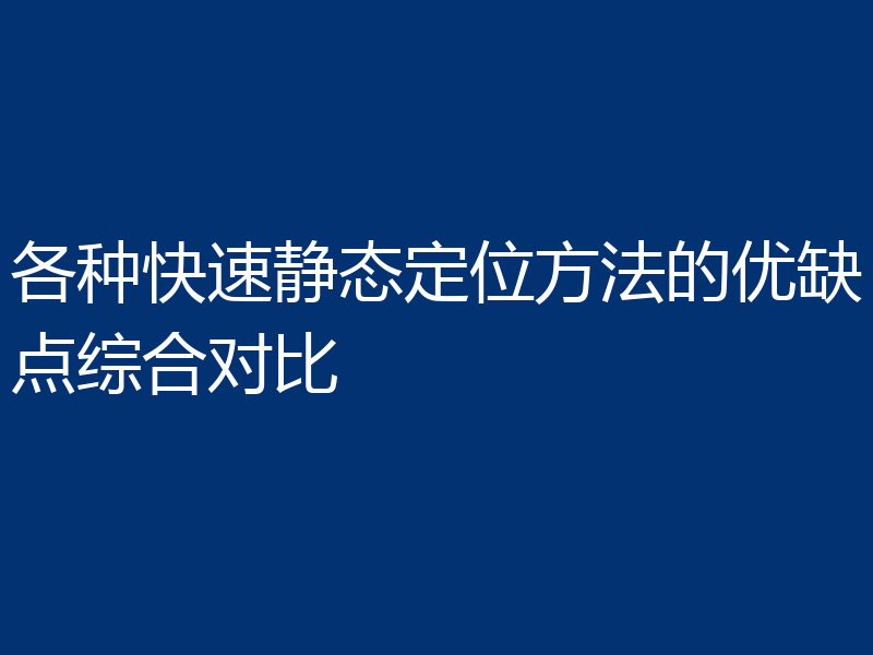 各种快速静态定位方法的优缺点综合对比