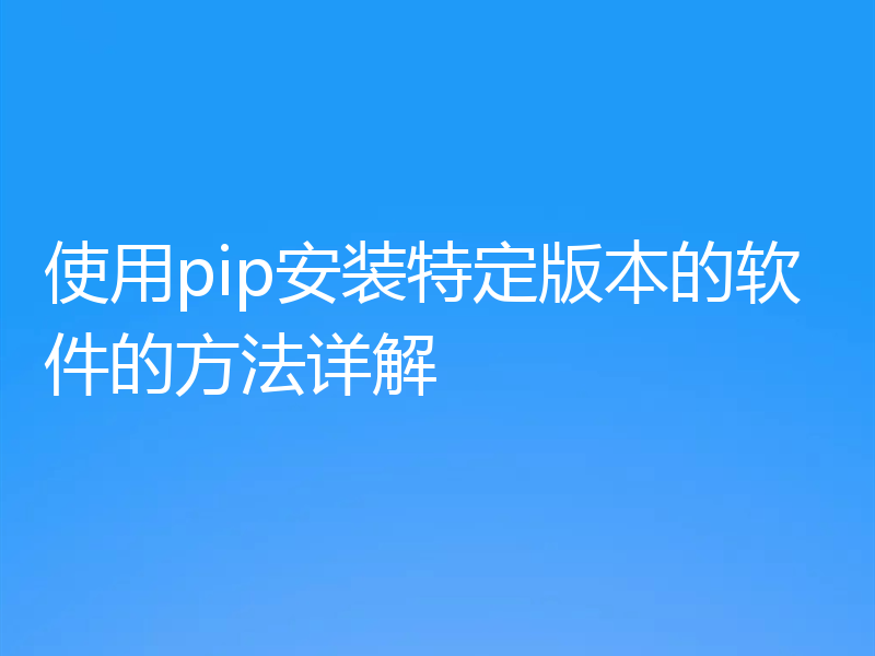 使用pip安装特定版本的软件的方法详解