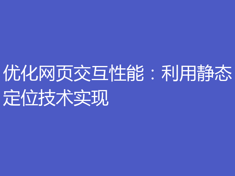 优化网页交互性能:利用静态定位技术实现