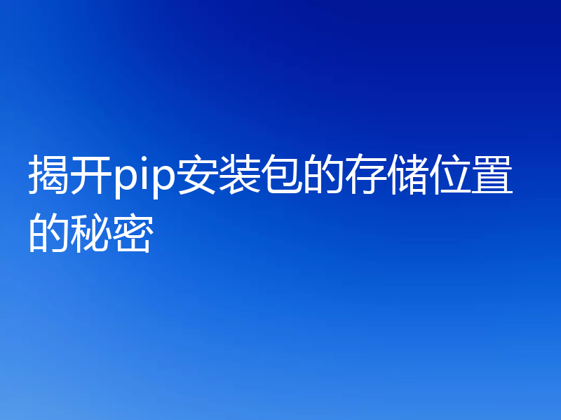 揭开pip安装包的存储位置的秘密