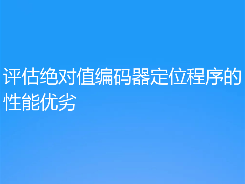 评估绝对值编码器定位程序的性能优劣