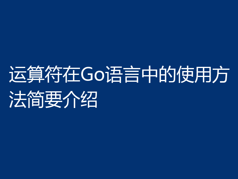运算符在Go语言中的使用方法简要介绍