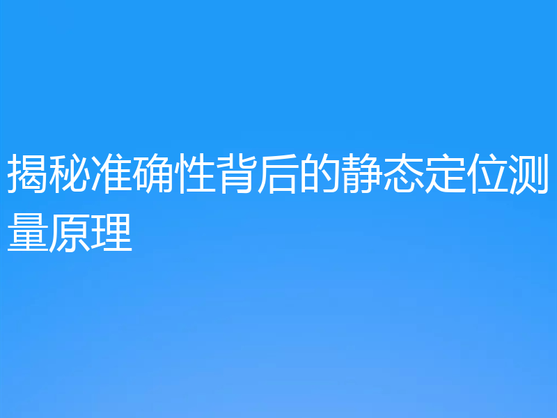 揭秘准确性背后的静态定位测量原理