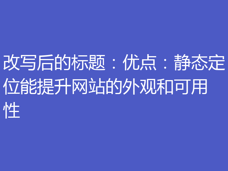 改写后的标题:优点:静态定位能提升网站的外观和可用性