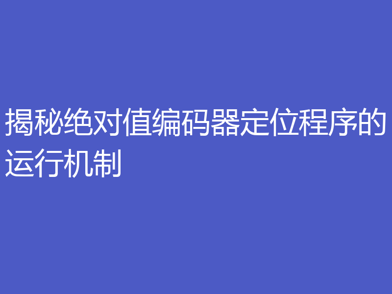 揭秘绝对值编码器定位程序的运行机制