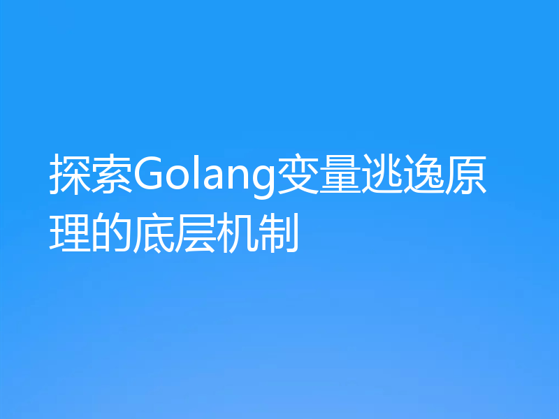 探索Golang变量逃逸原理的底层机制