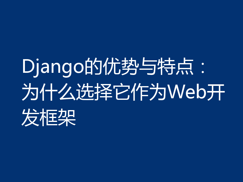 Django的优势与特点:为什么选择它作为Web开发框架