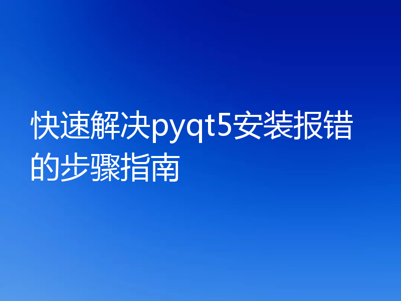 快速解决pyqt5安装报错的步骤指南