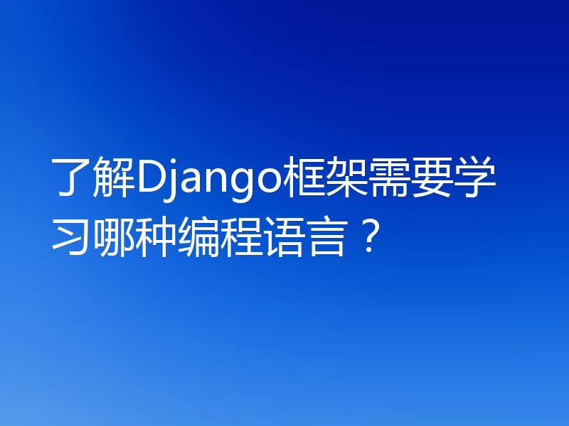 了解Django框架需要学习哪种编程语言?