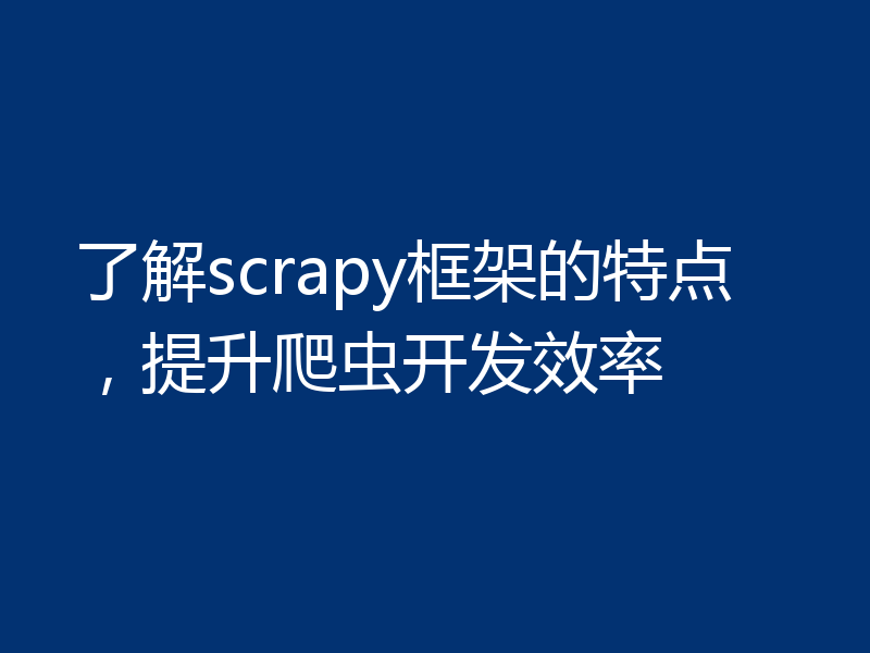 了解scrapy框架的特点,提升爬虫开发效率