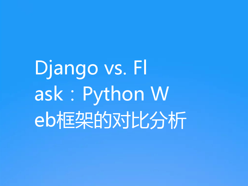 Django vs. Flask:Python Web框架的对比分析