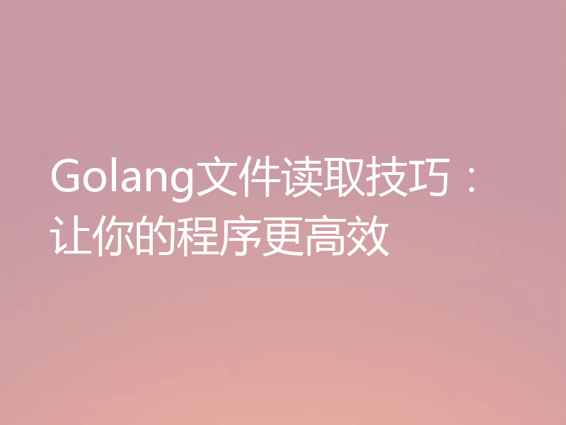 Golang文件读取技巧:让你的程序更高效