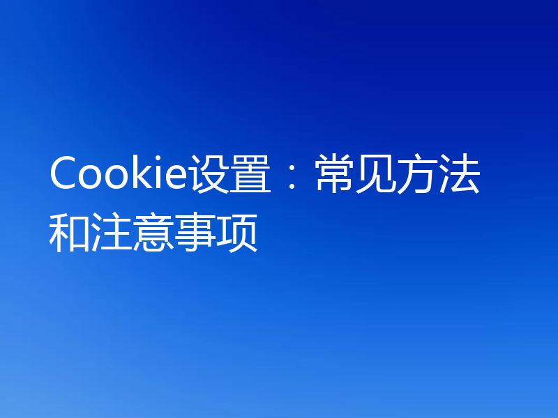 Cookie设置:常见方法和注意事项