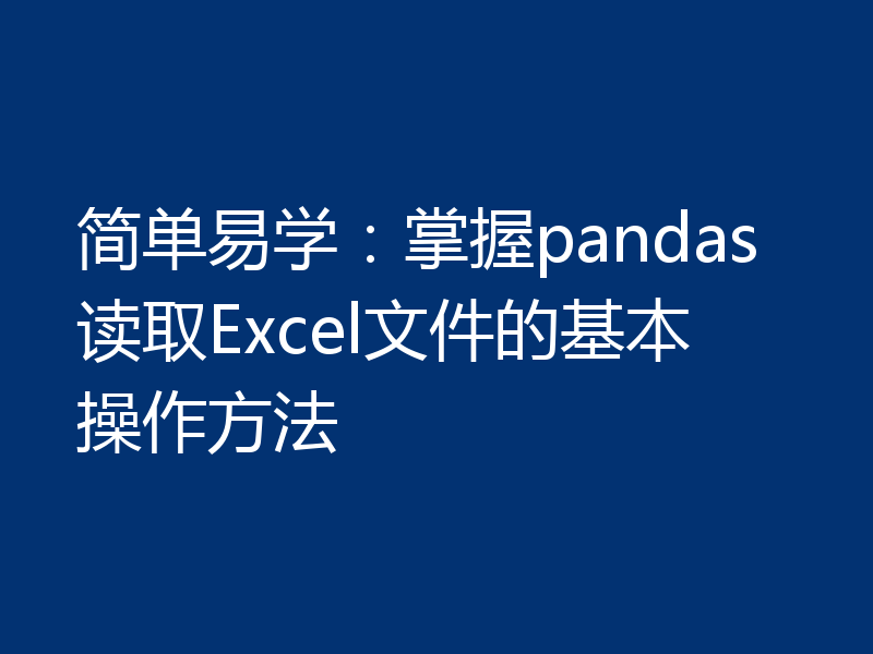 简单易学:掌握pandas读取Excel文件的基本操作方法