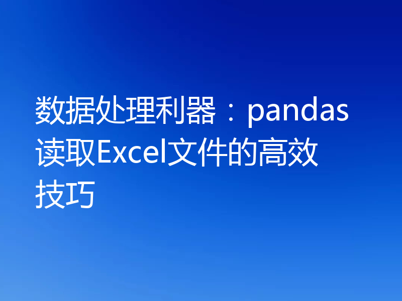 数据处理利器:pandas读取Excel文件的高效技巧