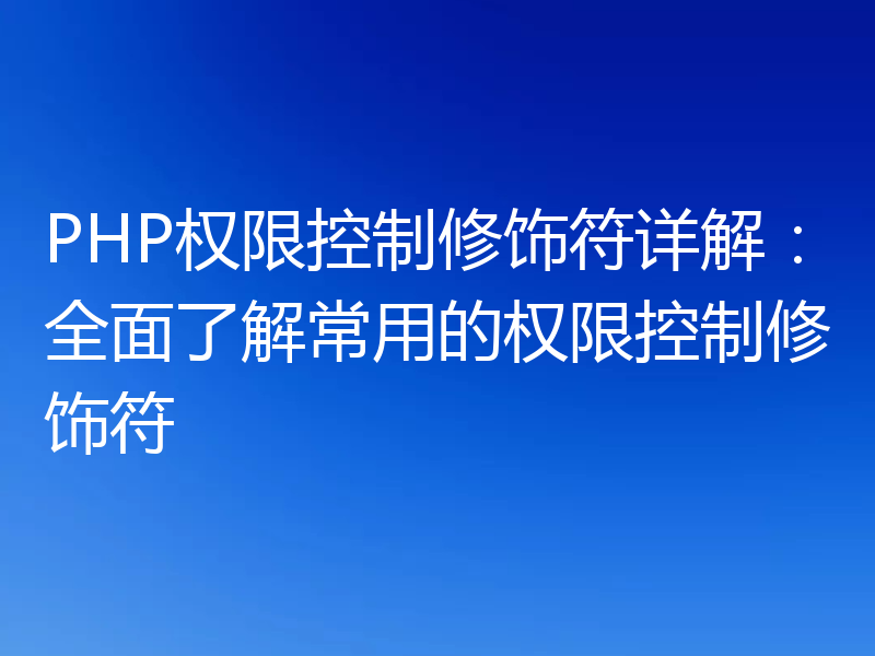 PHP权限控制修饰符详解:全面了解常用的权限控制修饰符