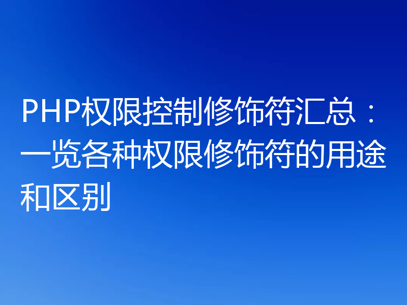 PHP权限控制修饰符汇总:一览各种权限修饰符的用途和区别