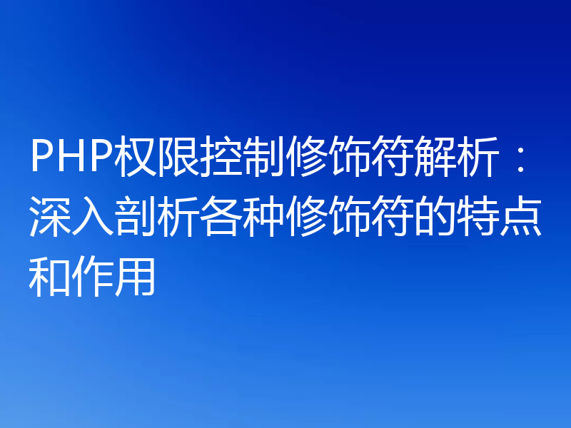 PHP权限控制修饰符解析:深入剖析各种修饰符的特点和作用
