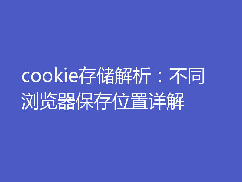 cookie存储解析:不同浏览器保存位置详解