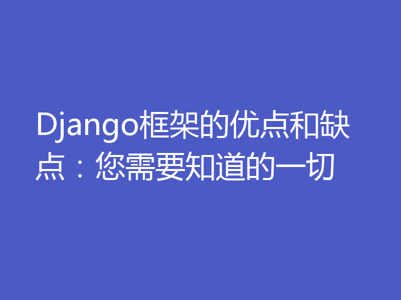 Django框架的优点和缺点:您需要知道的一切