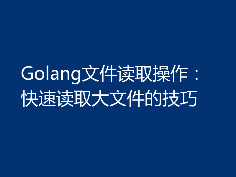 Golang文件读取操作:快速读取大文件的技巧